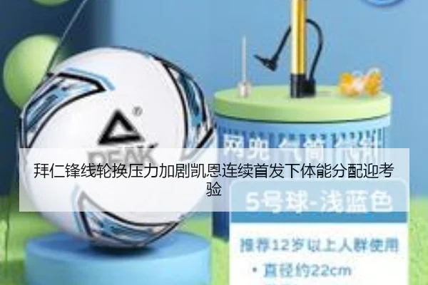 拜仁锋线轮换压力加剧凯恩连续首发下体能分配迎考验