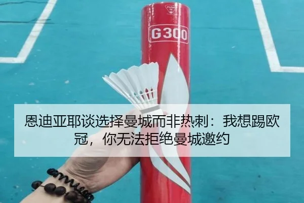 恩迪亚耶谈选择曼城而非热刺：我想踢欧冠，你无法拒绝曼城邀约