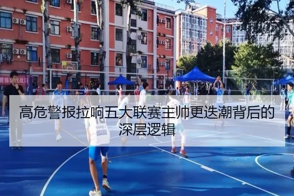 高危警报拉响五大联赛主帅更迭潮背后的深层逻辑